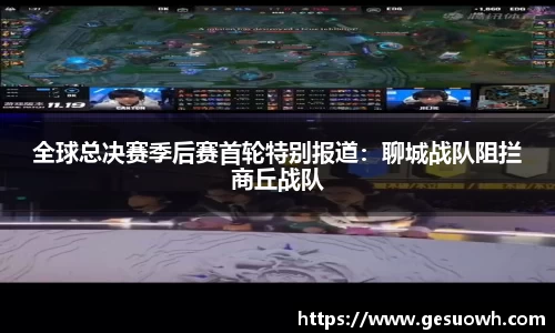 全球总决赛季后赛首轮特别报道：聊城战队阻拦商丘战队