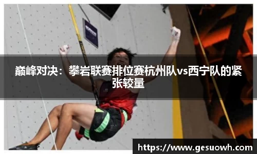 巅峰对决：攀岩联赛排位赛杭州队vs西宁队的紧张较量