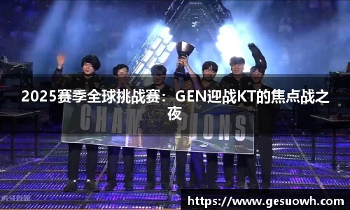 2025赛季全球挑战赛：GEN迎战KT的焦点战之夜