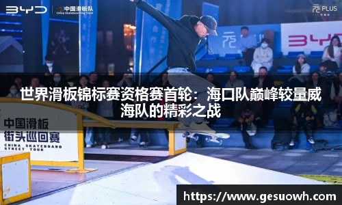世界滑板锦标赛资格赛首轮：海口队巅峰较量威海队的精彩之战
