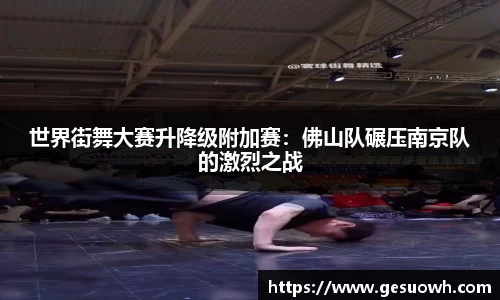 世界街舞大赛升降级附加赛：佛山队碾压南京队的激烈之战