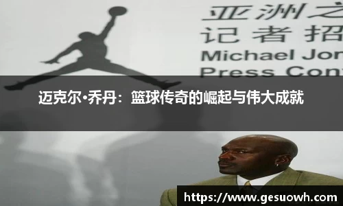 迈克尔·乔丹：篮球传奇的崛起与伟大成就